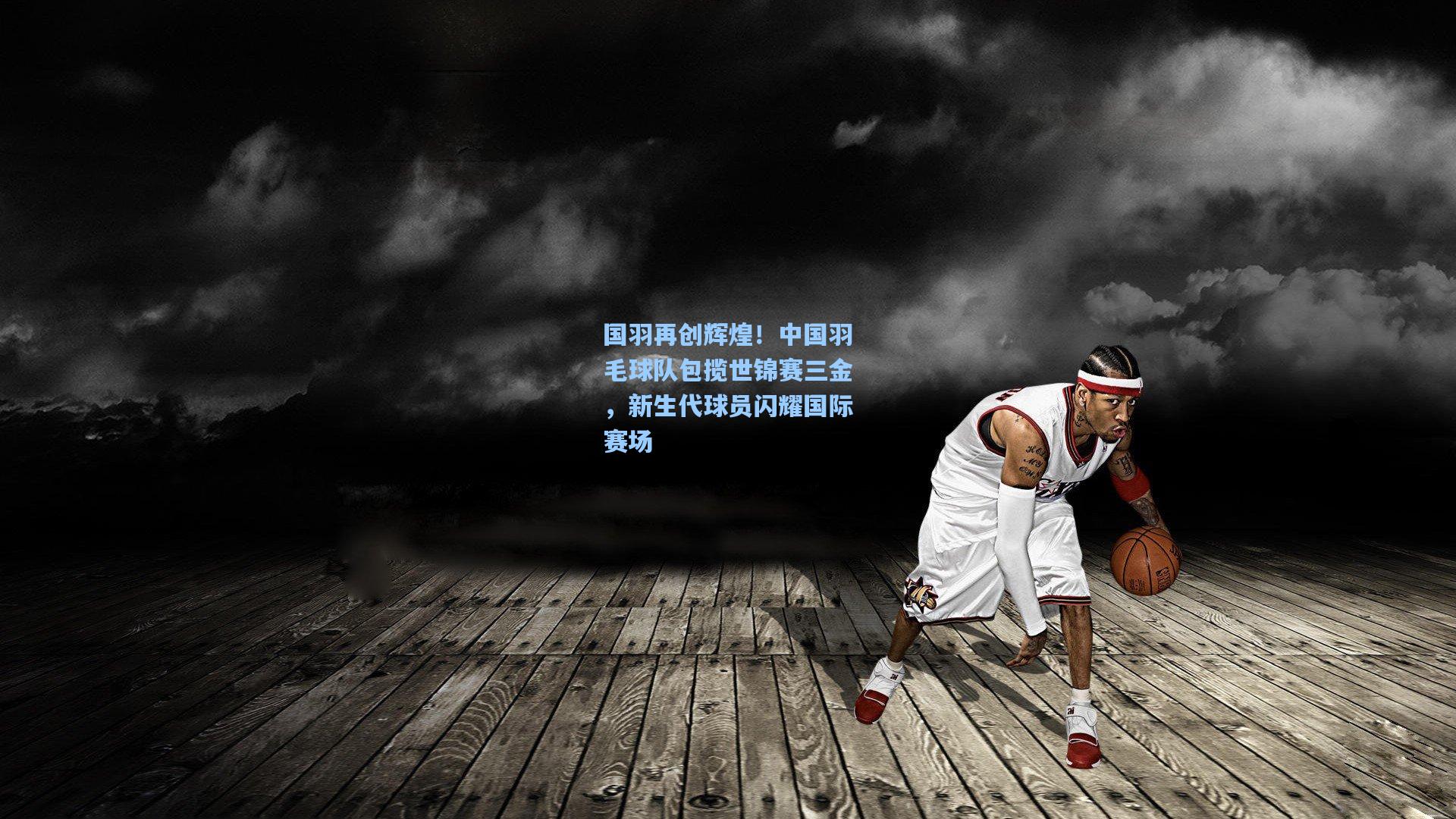 国羽再创辉煌！中国羽毛球队包揽世锦赛三金，新生代球员闪耀国际赛场
