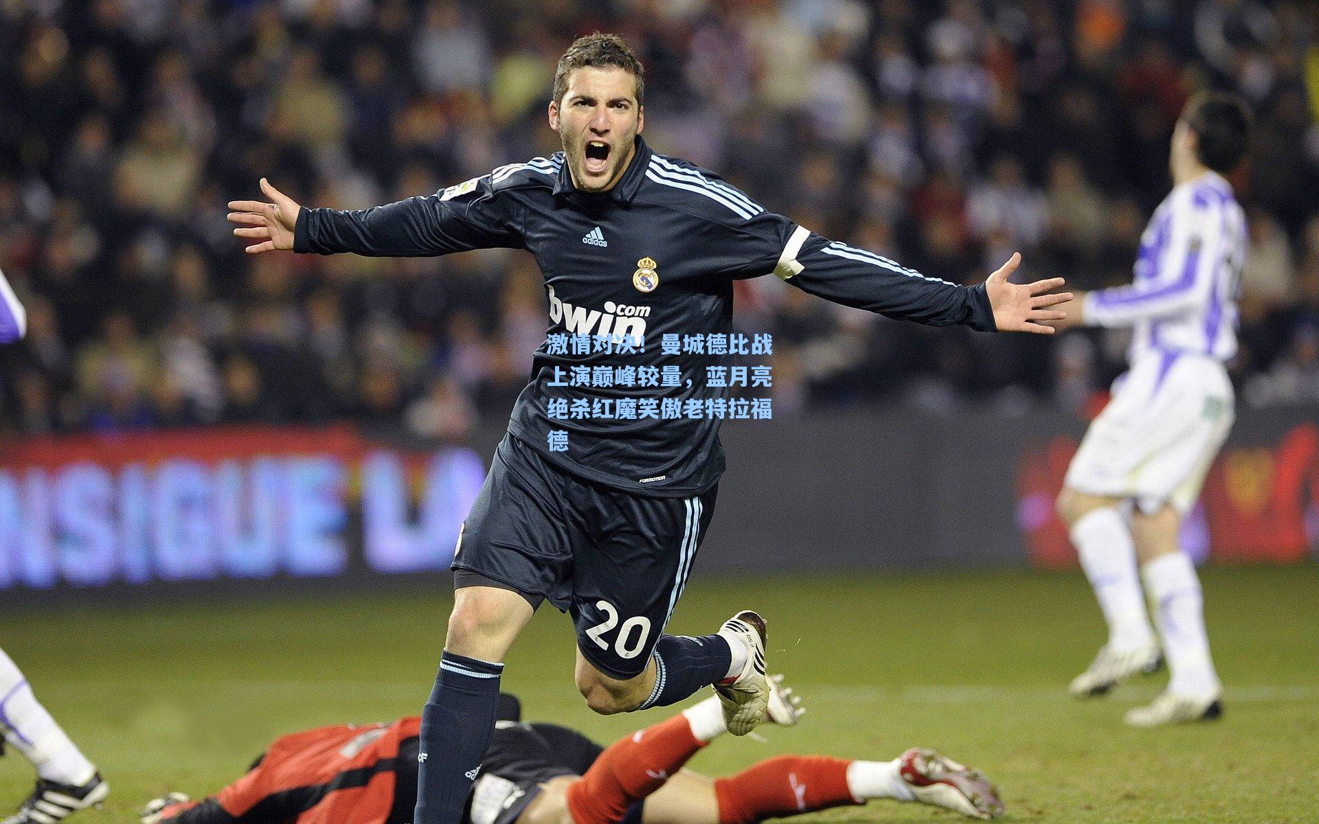 激情对决！曼城德比战上演巅峰较量，蓝月亮绝杀红魔笑傲老特拉福德