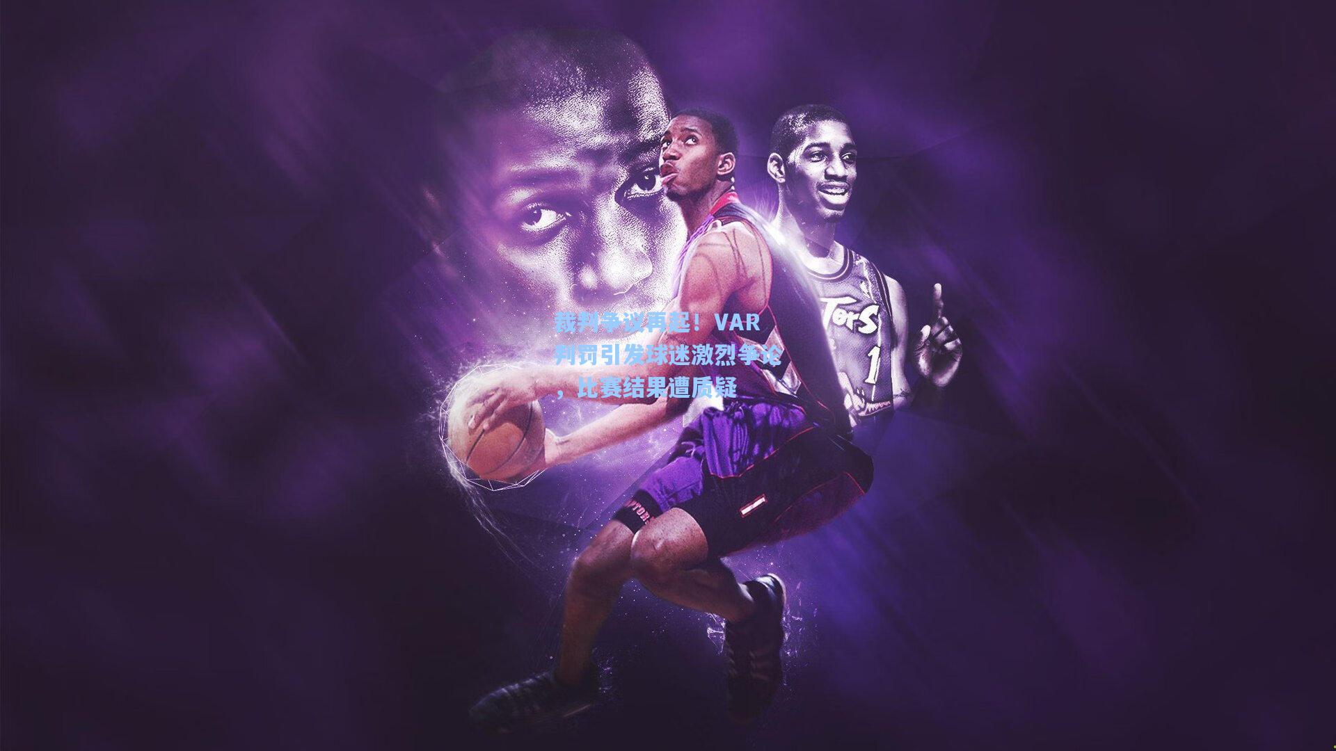 裁判争议再起！VAR判罚引发球迷激烈争论，比赛结果遭质疑