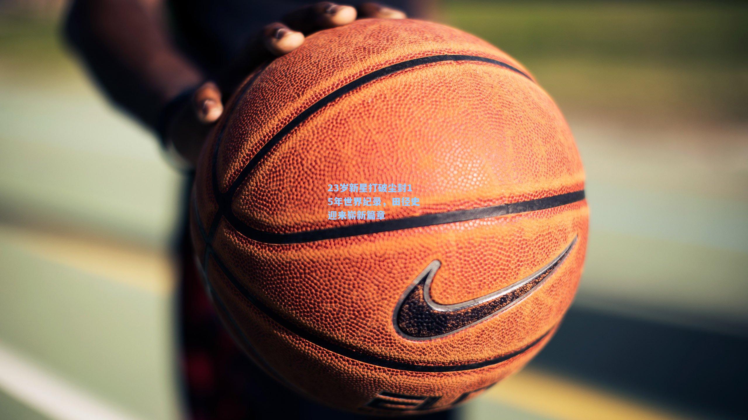 23岁新星打破尘封15年世界纪录，田径史迎来崭新篇章