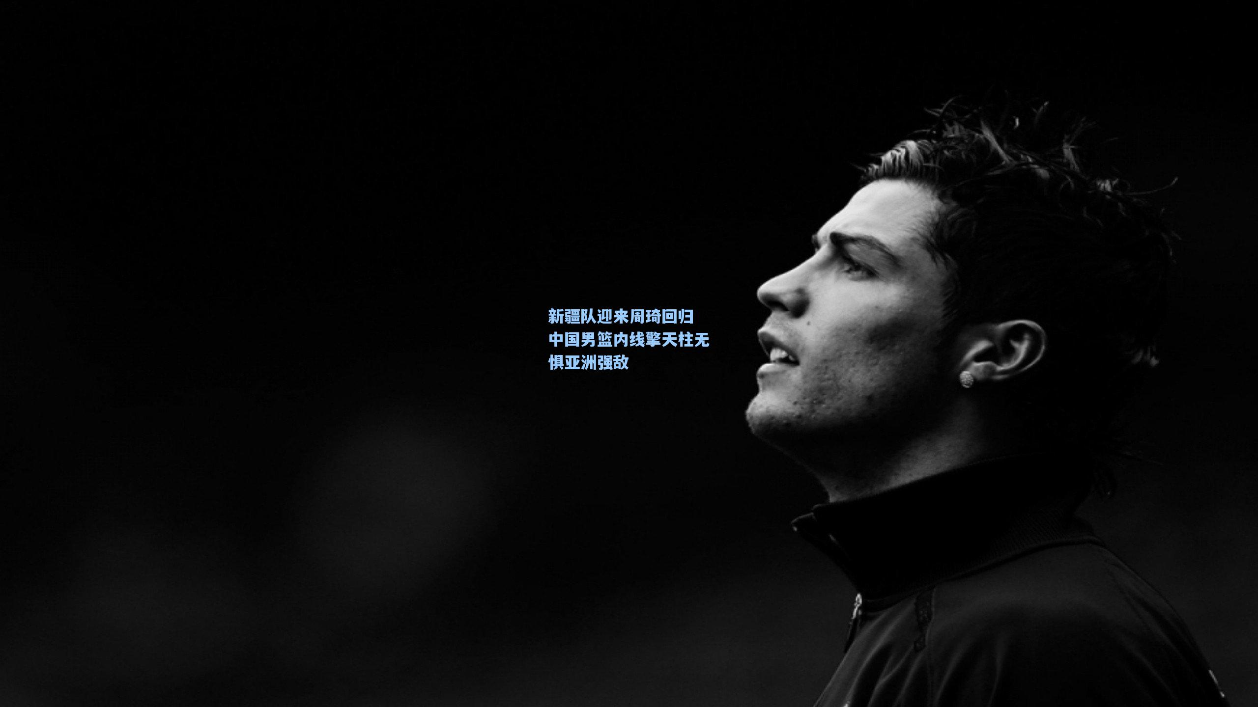 新疆队迎来周琦回归 中国男篮内线擎天柱无惧亚洲强敌