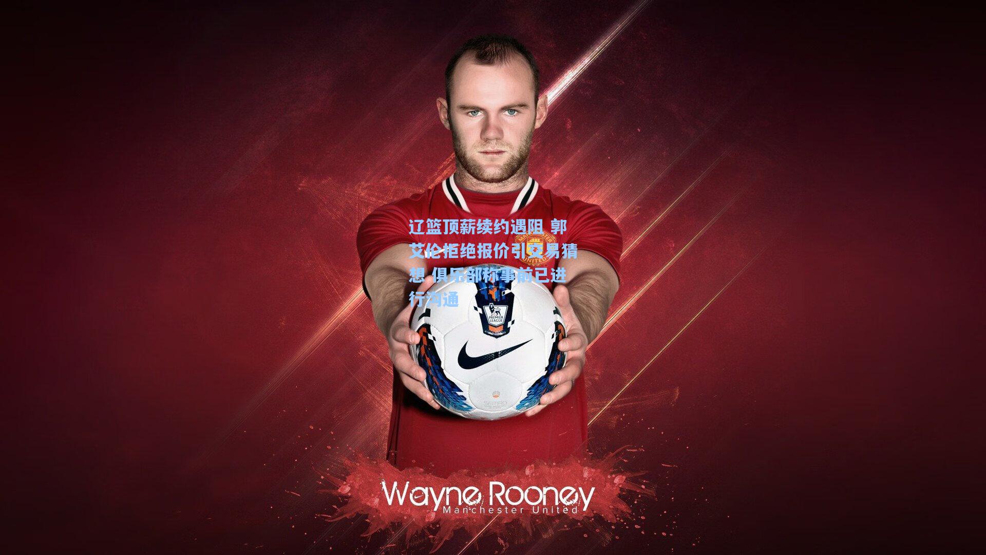 辽篮顶薪续约遇阻 郭艾伦拒绝报价引交易猜想 俱乐部称事前已进行沟通