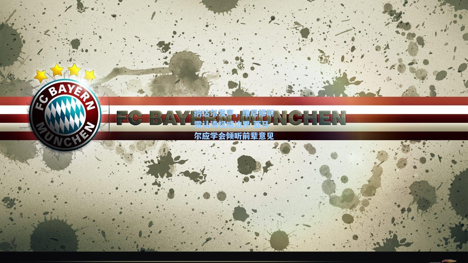 纳达尔发声，维尼修斯需认清权威边界 亚马尔应学会倾听前辈意见