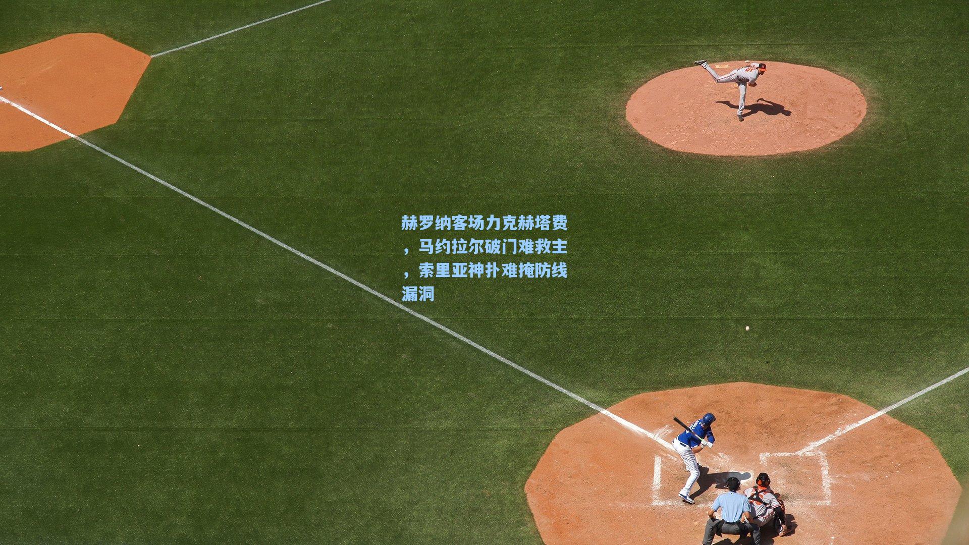 赫罗纳客场力克赫塔费，马约拉尔破门难救主，索里亚神扑难掩防线漏洞