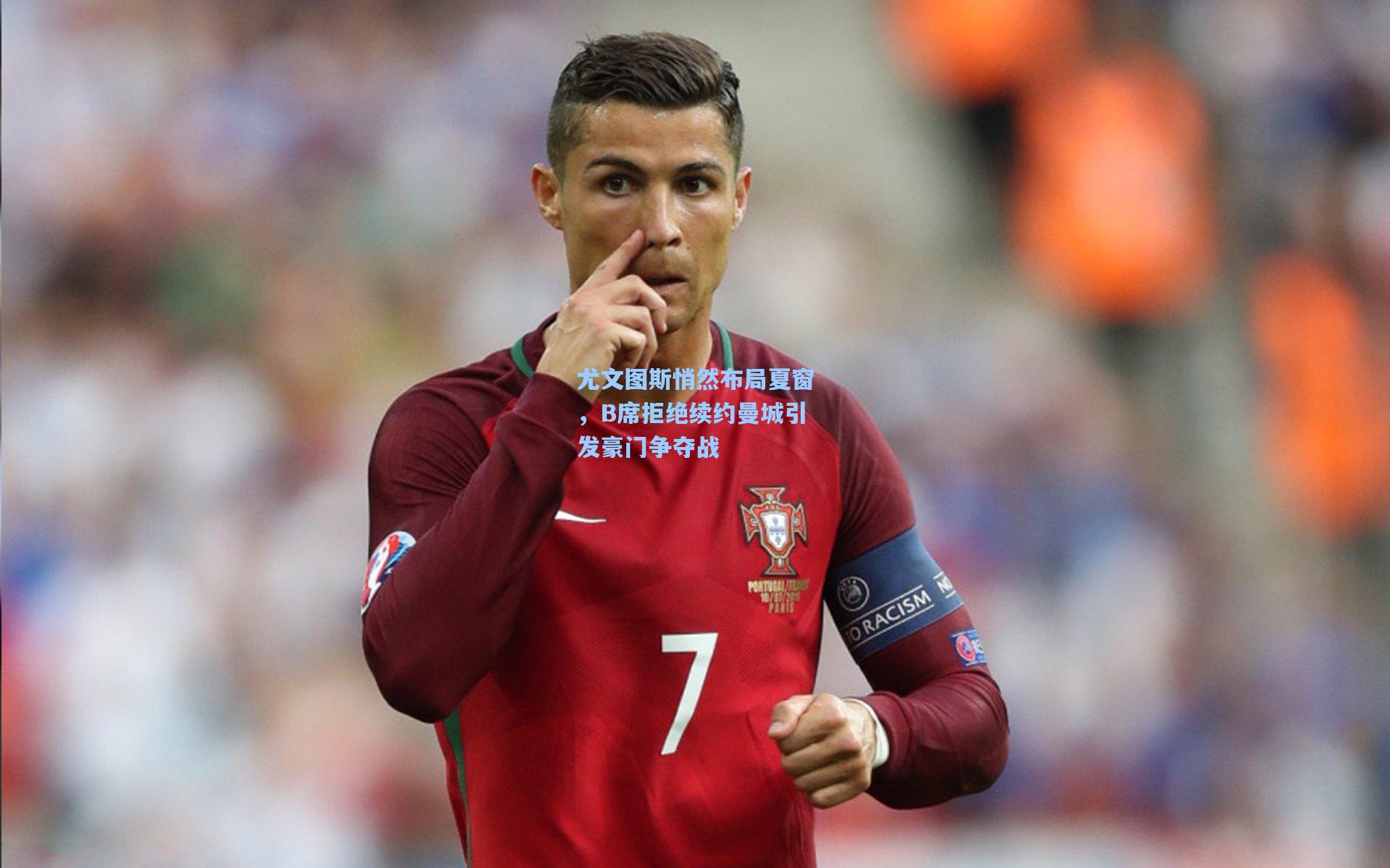 尤文图斯悄然布局夏窗，B席拒绝续约曼城引发豪门争夺战